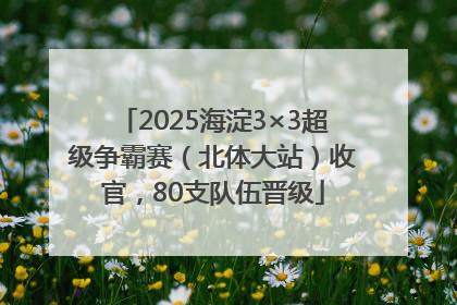 2025海淀3×3超级争霸赛（北体大站）收官，80支队伍晋级