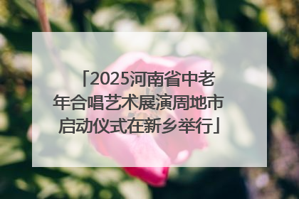 2025河南省中老年合唱艺术展演周地市启动仪式在新乡举行