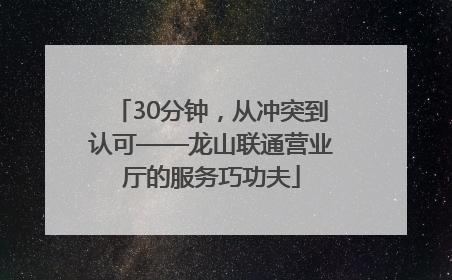 30分钟，从冲突到认可——龙山联通营业厅的服务巧功夫