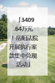 3409.64万元！岳阳法院开展执行案款集中兑现活动