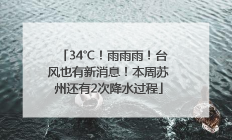 34℃！雨雨雨！台风也有新消息！本周苏州还有2次降水过程