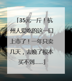 35元一斤！杭州人爱吃的这一口上市了！一年只卖几天，去晚了根本买不到……