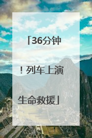 36分钟！列车上演生命救援