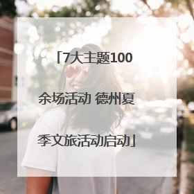 7大主题100余场活动 德州夏季文旅活动启动