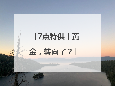 7点特供丨黄金，转向了？