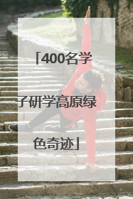 400名学子研学高原绿色奇迹