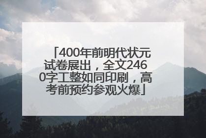 400年前明代状元试卷展出，全文2460字工整如同印刷，高考前预约参观火爆