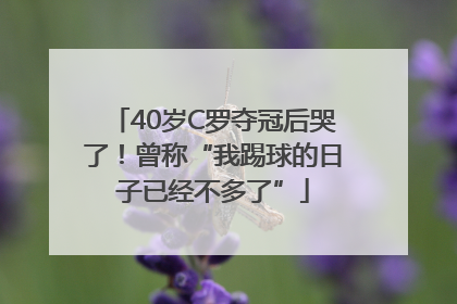 40岁C罗夺冠后哭了！曾称“我踢球的日子已经不多了”