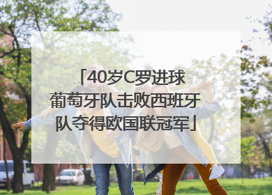 40岁C罗进球 葡萄牙队击败西班牙队夺得欧国联冠军