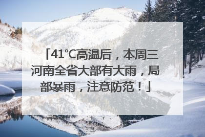 41℃高温后，本周三河南全省大部有大雨，局部暴雨，注意防范！