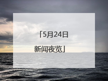 5月24日新闻夜览