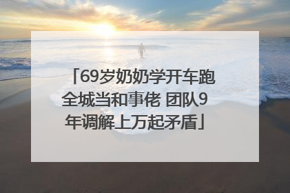 69岁奶奶学开车跑全城当和事佬 团队9年调解上万起矛盾