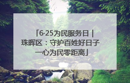 6·25为民服务日｜珠晖区：守护百姓好日子 一心为民零距离