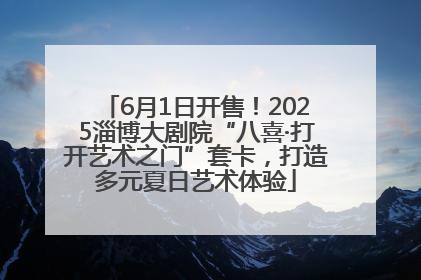 6月1日开售！2025淄博大剧院“八喜·打开艺术之门”套卡，打造多元夏日艺术体验