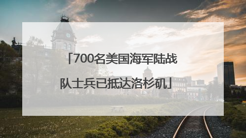 700名美国海军陆战队士兵已抵达洛杉矶