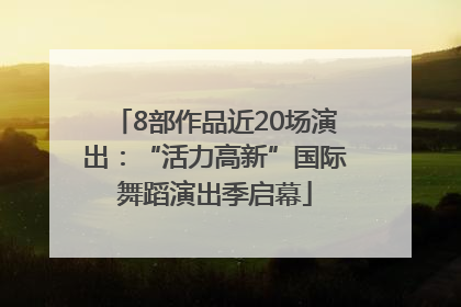 8部作品近20场演出：“活力高新”国际舞蹈演出季启幕