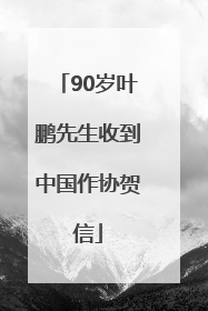90岁叶鹏先生收到中国作协贺信