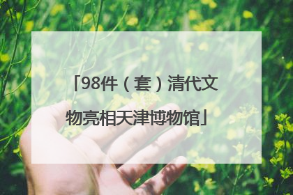 98件（套）清代文物亮相天津博物馆