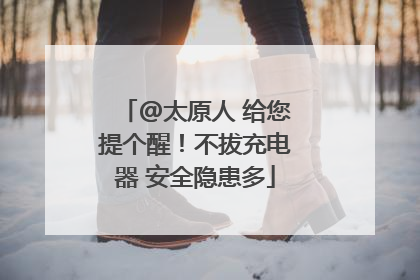 @太原人 给您提个醒！不拔充电器 安全隐患多