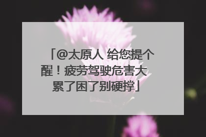 @太原人 给您提个醒！疲劳驾驶危害大 累了困了别硬撑