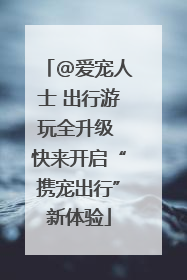 @爱宠人士 出行游玩全升级 快来开启“携宠出行”新体验