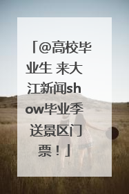 @高校毕业生 来大江新闻show毕业季 送景区门票！