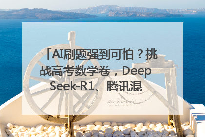 AI刷题强到可怕？挑战高考数学卷，DeepSeek-R1、腾讯混元T1、Grok 3等十大模型测评来了